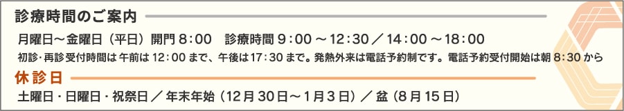 診療時間は平日の午前は9時から12時。午後は14時から18時です。受付には午前は12:00、午後は17:30までにお越しください。土曜、日曜、祝祭日、年末年始と8月15日は休診しています。